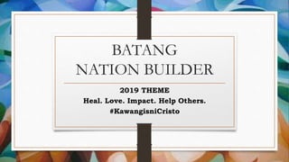 BATANG
NATION BUILDER
2019 THEME
Heal. Love. Impact. Help Others.
#KawangisniCristo
 