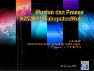 Didi Sadili
Disampaikan pada: Bimtek Rencana Zonasi
              Di Yogyakarta, 20 Feb 2012




                          Dit. Tata Ruang LP3K
 