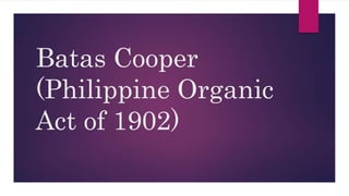 Batas Cooper
(Philippine Organic
Act of 1902)
 