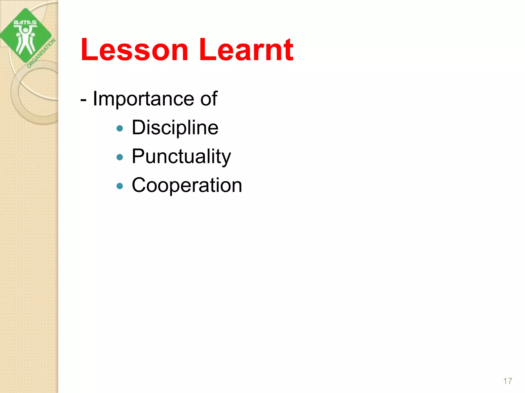 Lesson Learnt
- Importance of
 Discipline
 Punctuality
 Cooperation
17
 