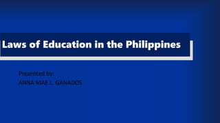 Laws of Education in the Philippines
Presented by:
ANNA MAE L. GANADOS
 