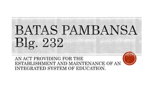 AN ACT PROVIDING FOR THE
ESTABLISHMENT AND MAINTENANCE OF AN
INTEGRATED SYSTEM OF EDUCATION.
 