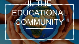 II. THE
EDUCATIONAL
COMMUNITY
 