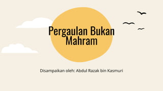 Pergaulan Bukan
Mahram
Disampaikan oleh: Abdul Razak bin Kasmuri
 