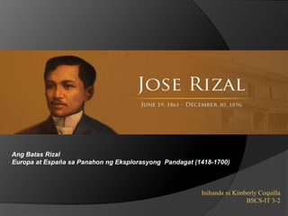 Ang Batas Rizal
Europa at España sa Panahon ng Eksplorasyong Pandagat (1418-1700)
Inihanda ni Kimberly Coquilla
BSCS-IT 3-2
 