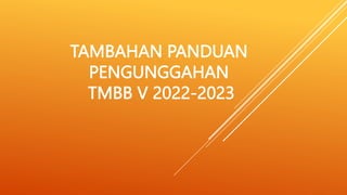 TAMBAHAN PANDUAN
PENGUNGGAHAN
TMBB V 2022-2023
 