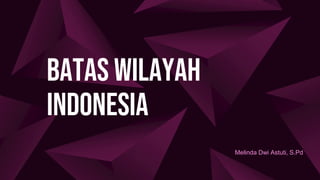 Batas wilayah
indonesia
Melinda Dwi Astuti, S.Pd
 