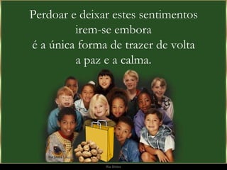Perdoar e deixar estes sentimentos irem-se embora é a única forma de trazer de volta a paz e a calma. 