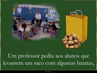 Um professor pediu aos alunos que levassem um saco com algumas batatas, 