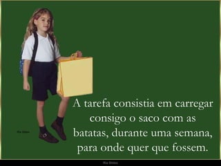 A tarefa consistia em carregar consigo o saco com as batatas, durante uma semana, para onde quer que fossem. 