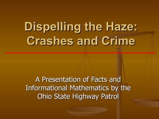 Dispelling the Haze: Crashes and Crime A Presentation of Facts and Informational Mathematics by the Ohio State Highway Patrol 