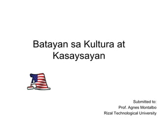 Batayan sa Kultura at
Kasaysayan
Submitted to:
Prof. Agnes Montalbo
Rizal Technological University
 