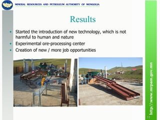 Started the introduction of new technology, which is not harmful to human and nature Experimental ore-processing center Creation of new / more job opportunities Results 
