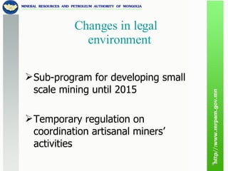 Changes in legal environment Sub-program for developing small scale mining until 2015  Temporary regulation on coordination artisanal miners’ activities 