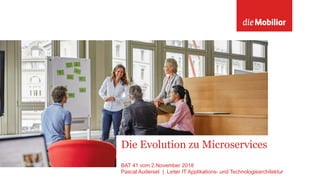 Die Evolution zu Microservices
BAT 41 vom 2.November 2018
Pascal Auderset | Leiter IT Applikations- und Technologiearchitektur
 