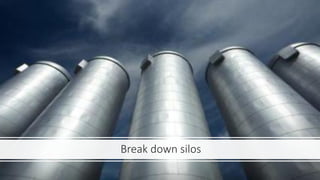 Break down silos
 