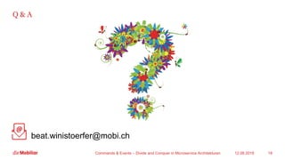 12.08.2019Commands & Events – Divide and Conquer in Microservice Architekturen 18
Q & A
beat.winistoerfer@mobi.ch
 