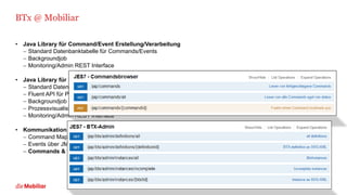 BTx @ Mobiliar
• Java Library für Command/Event Erstellung/Verarbeitung
− Standard Datenbanktabelle für Commands/Events
− Backgroundjob
− Monitoring/Admin REST Interface
• Java Library für BASE Transaktionen
− Standard Datenbanktabelle für Statusverwaltung
− Fluent API für Prozess Definition
− Backgroundjob
− Prozessvisualisierung Definition und Instanz über PlantUML
− Monitoring/Admin REST Interface
• Kommunikation
− Command Mapping auf REST
− Events über JMS via Publish/Subscribe Event Plattform auf Basis von Apache Camel
− Commands & Events neu auch über Kafka
12.08.2019Commands & Events – Divide and Conquer in Microservice Architekturen 9
 