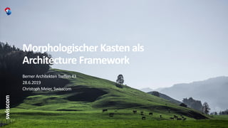 Morphologischer Kasten als
Architecture Framework
Berner Architekten Treffen 43
28.6.2019
Christoph Meier, Swisscom
 