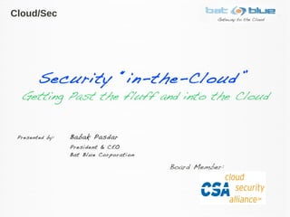 Security “in-the-Cloud”
Getting Past the fluff and into the Cloud
Presented by: Babak Pasdar
President & CEO
Bat Blue Corporation
Cloud/Sec
Board Member:
 