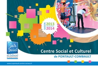 www.cscpontault.centres-sociaux.fr
et Culturel
de Pontault-Combault
Centre Social et Culturel
de PONTAULT-COMBAULT
2013
2014
SAISON
 