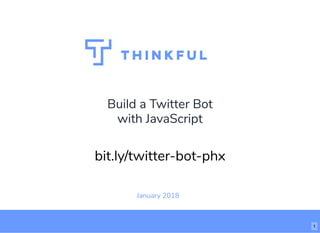 Build a Twitter Bot
with JavaScript
January 2018
bit.ly/twitter-bot-phx
1
 