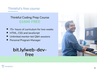 Thinkful's free course
bit.ly/web-dev-bit.ly/web-dev-
freefree
75+ hours of curriculum for two weeks
HTML, CSS and JavaScript
Unlimited mentor-led Q&A sessions
Personal Program Manager
Thinkful Coding Prep Course
$1500 FREEFREE
34
 
