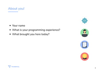 About you!
Your name
What is your programming experience?
What brought you here today?
4
 