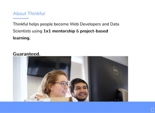 About Thinkful
Thinkful helps people become Web Developers and Data
Scientists using 1x1 mentorship1x1 mentorship & project-basedproject-based
learning.learning.
Guaranteed.Guaranteed.
5
 