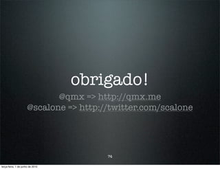 obrigado!
                             @qmx => http://qmx.me
                      @scalone => http://twitter.com/scalone




                                        74

terça-feira, 1 de junho de 2010
 