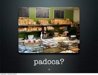 padoca?
                                     12

terça-feira, 1 de junho de 2010
 