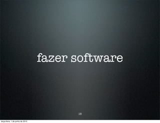 fazer software



                                        15

terça-feira, 1 de junho de 2010
 