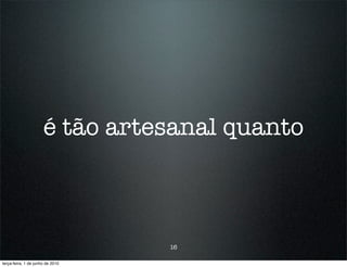 é tão artesanal quanto



                                  16

terça-feira, 1 de junho de 2010
 