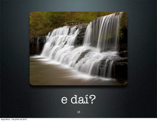 e daí?
                                    18

terça-feira, 1 de junho de 2010
 