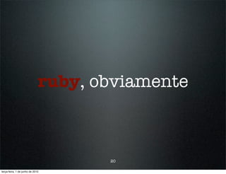 ruby, obviamente



                                     20

terça-feira, 1 de junho de 2010
 