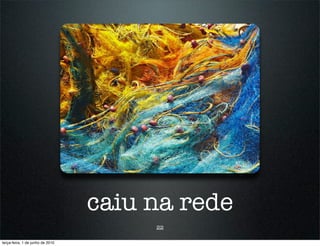 caiu na rede
                                       22

terça-feira, 1 de junho de 2010
 