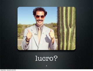 lucro?
                                    4

terça-feira, 1 de junho de 2010
 