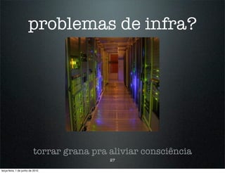 problemas de infra?




                          torrar grana pra aliviar consciência
                                           27

terça-feira, 1 de junho de 2010
 
