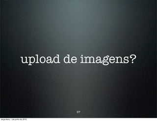 upload de imagens?



                                  37

terça-feira, 1 de junho de 2010
 