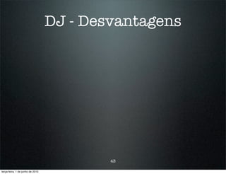 DJ - Desvantagens




                                          43

terça-feira, 1 de junho de 2010
 