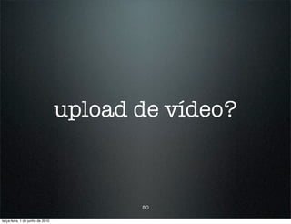 upload de vídeo?



                                         50

terça-feira, 1 de junho de 2010
 