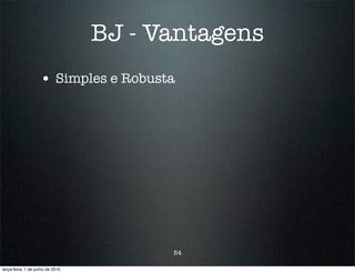 BJ - Vantagens
                    • Simples e Robusta




                                        54

terça-feira, 1 de junho de 2010
 