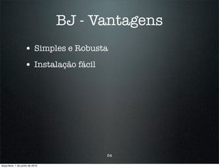 BJ - Vantagens
                    • Simples e Robusta
                    • Instalação fácil




                                         54

terça-feira, 1 de junho de 2010
 