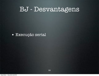 BJ - Desvantagens


                    • Execução serial




                                          55

terça-feira, 1 de junho de 2010
 