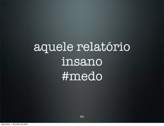 aquele relatório
                                      insano
                                      #medo

                                         60

terça-feira, 1 de junho de 2010
 