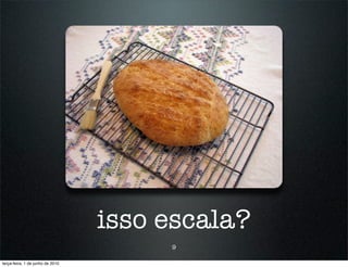 isso escala?
                                       9

terça-feira, 1 de junho de 2010
 