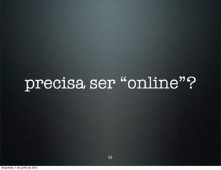 precisa ser “online”?



                                  61

terça-feira, 1 de junho de 2010
 