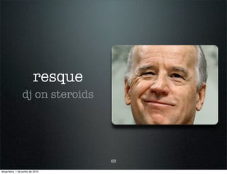 resque
                 dj on steroids




                                   63

terça-feira, 1 de junho de 2010
 