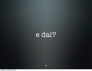 e daí?



                                    67

terça-feira, 1 de junho de 2010
 