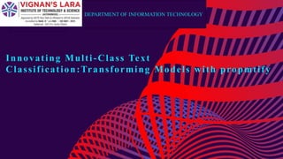 Innovating Multi-Class Text
Classification:Transforming Models with propmtify
DEPARTMENT OF INFORMATION TECHNOLOGY
 